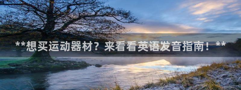 意昂3集团简介：**想买运动器材？来看看英语发音指南