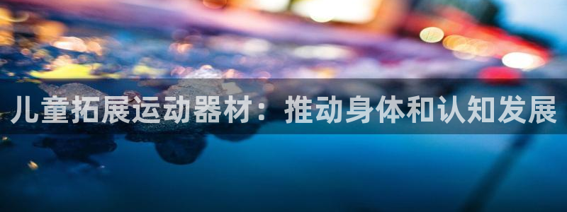 意昂体育3招商电话号码是多少号：儿童拓展运动器材：推