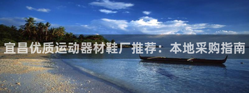 意昂体育3开户：宜昌优质运动器材鞋厂推荐：本地采购指