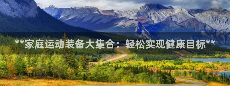 意昂3娱乐下载：**家庭运动装备大集合：轻松实现健康