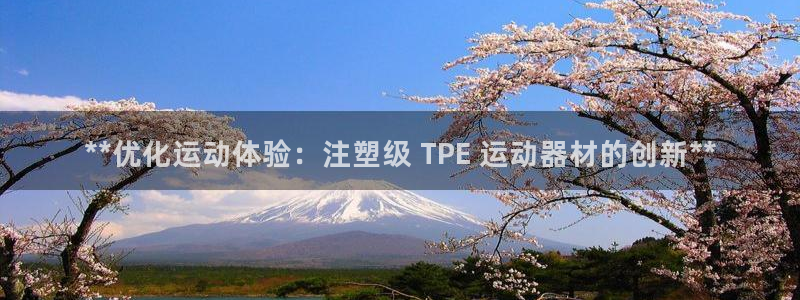 意昂体育3平台注册流程视频：**优化运动体验：注塑级