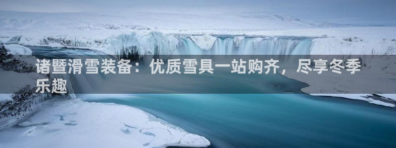 意昂3神州：诸暨滑雪装备：优质雪具一站购齐，尽享冬季