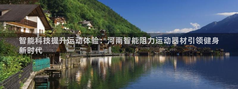 意昂3娱乐首页网站大全：智能科技提升运动体验：河南智