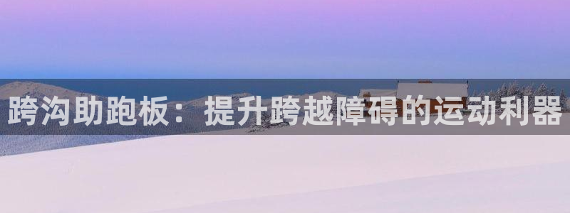 意昂体育3开户：跨沟助跑板：提升跨越障碍的运动利器