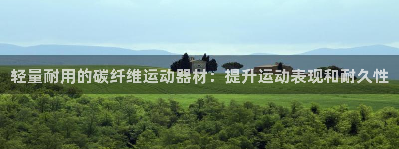 意昂3集团官网首页网址：轻量耐用的碳纤维运动器材：提