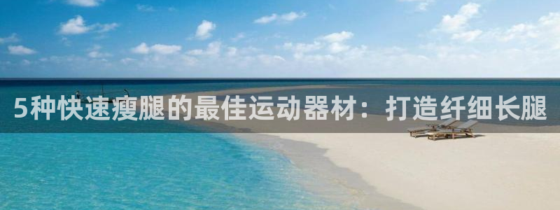 意昂3代理：5种快速瘦腿的最佳运动器材：打造纤细长腿