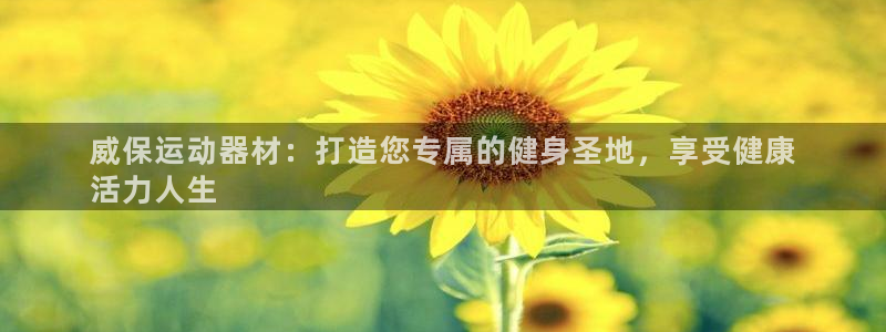 意昂3娱乐40996：威保运动器材：打造您专属的健身