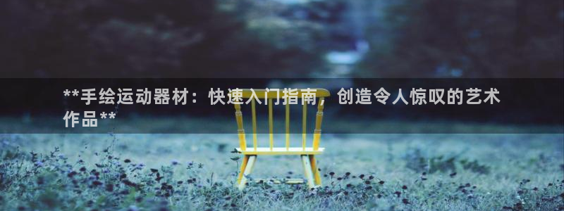 意昂体育3平台注册流程视频：**手绘运动器材：快速入