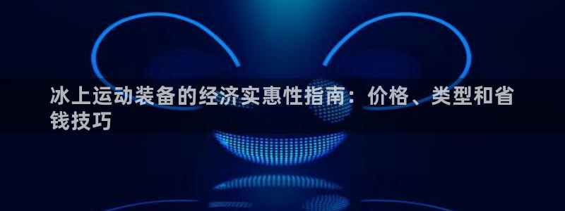 意昂3集团官网首页：冰上运动装备的经济实惠性指南：价