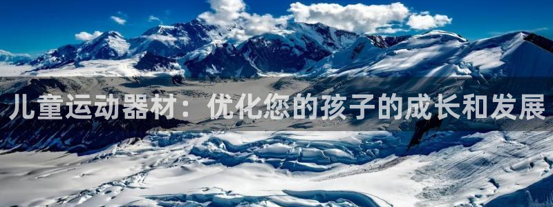 意昂体育3招商：儿童运动器材：优化您的孩子的成长和发展