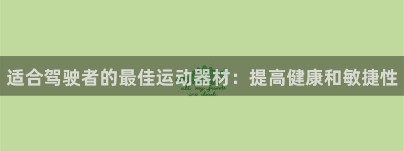 意昂体育3招商电话是多少：适合驾驶者的最佳运动器材：