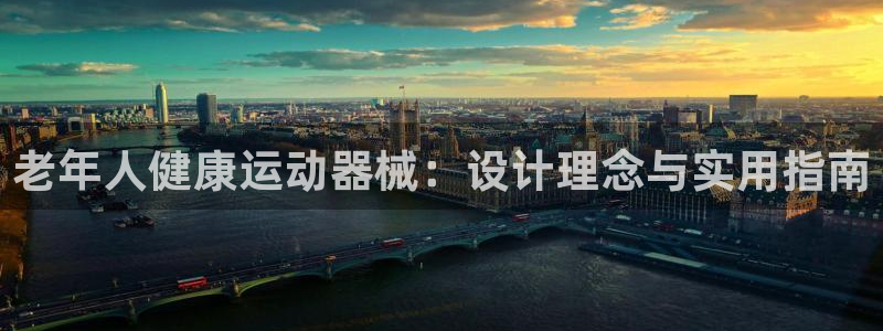 意昂3集团官网网址：老年人健康运动器械：设计理念与实