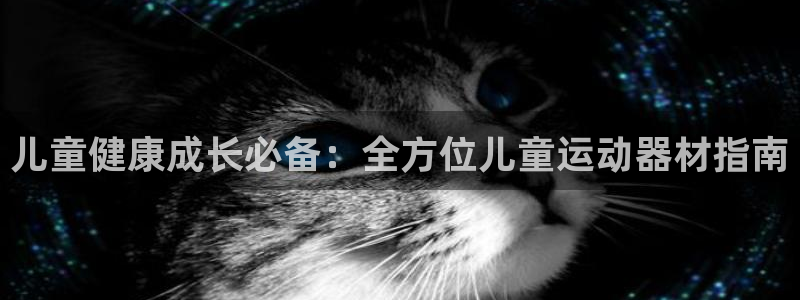 意昂3娱乐是那个系列的台子：儿童健康成长必备：全方位