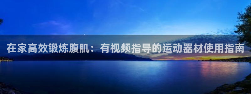 意昂体育3平台是正规平台吗：在家高效锻炼腹肌：有视频