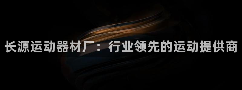 意昂3娱乐：长源运动器材厂：行业领先的运动提供商
