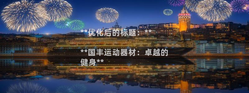 意昂3官方：**优化后的标题：**

**国丰运动器
