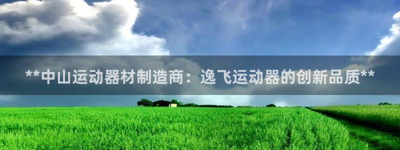 意昂体育3平台注册要钱吗：**中山运动器材制造商：逸