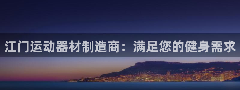 意昂体育3软件：江门运动器材制造商：满足您的健身需求