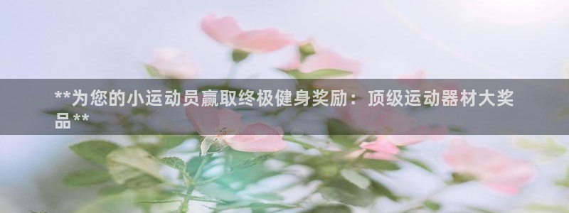 意昂3新能源：**为您的小运动员赢取终极健身奖励：顶