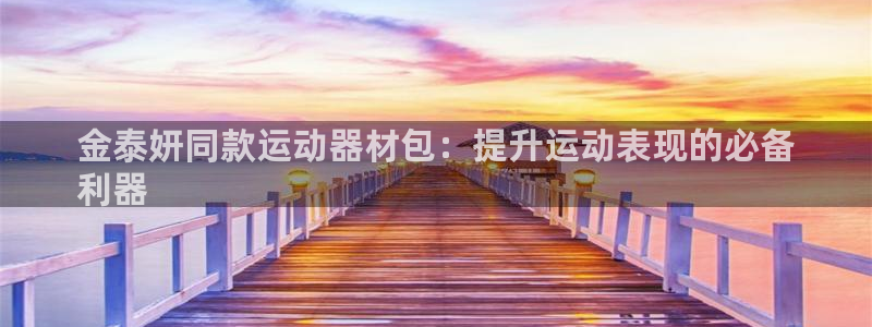 意昂体育3官方客服电话：金泰妍同款运动器材包：提升运