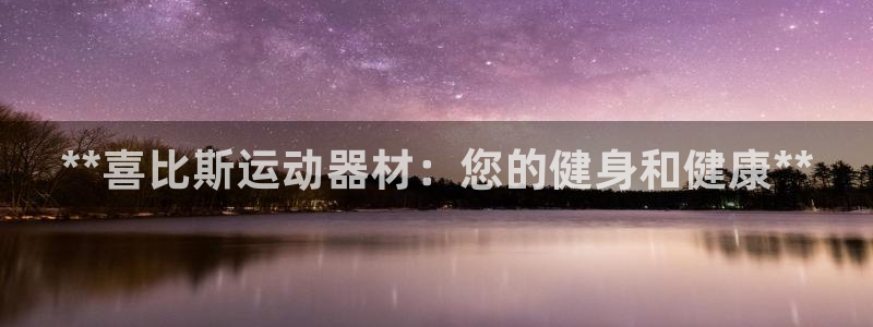 意昂平台体育：**喜比斯运动器材：您的健身和健康**