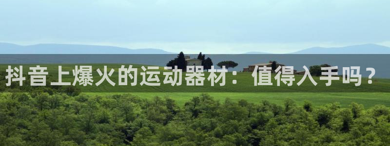 意昂体育3招商电话地址查询：抖音上爆火的运动器材：值