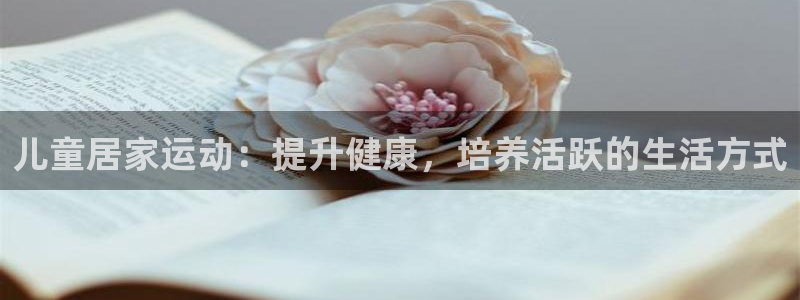海南意昂体育3：儿童居家运动：提升健康，培养活跃的生