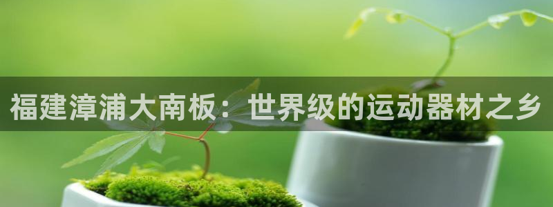 意昂体育3招商电话地址：福建漳浦大南板：世界级的运动
