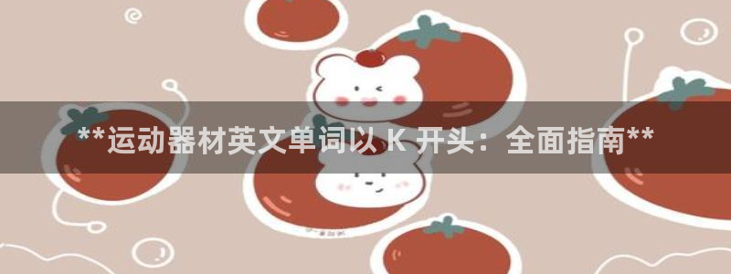 意昂体育3注册：**运动器材英文单词以 K 开头：全