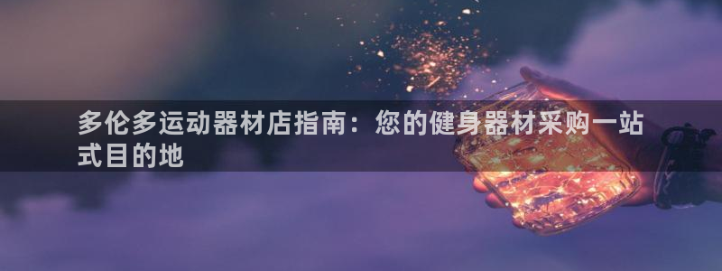意昂体育3是干嘛的公司：多伦多运动器材店指南：您的健身器材采