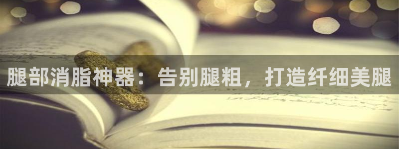 意昂体育3招商电话号码是多少啊：腿部消脂神器：告别腿粗，打造