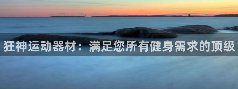 意昂3娱乐首页网站大全：狂神运动器材：满足您所有健身