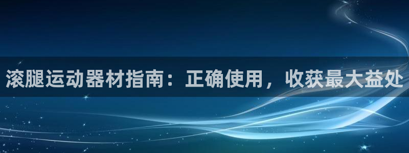 意昂体育3注册：滚腿运动器材指南：正确使用，收获最大