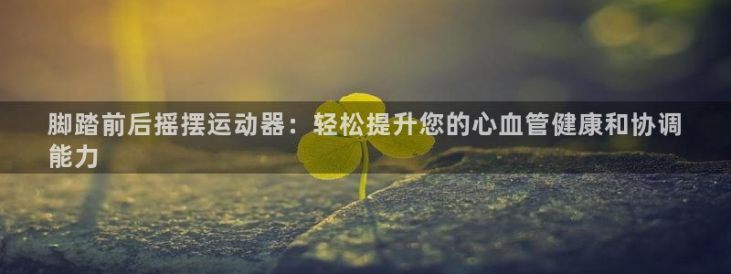 意昂体育3招商电话是多少啊：脚踏前后摇摆运动器：轻松