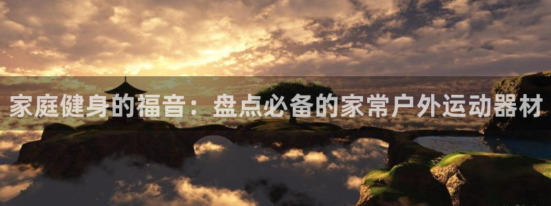 意昂体育3招商电话是多少啊：家庭健身的福音：盘点必备