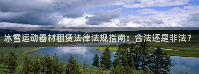 意昂3集团官网首页网址：冰雪运动器材租赁法律法规指南