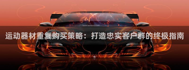 意昂3娱乐是那个系列的台子：运动器材重复购买策略：打