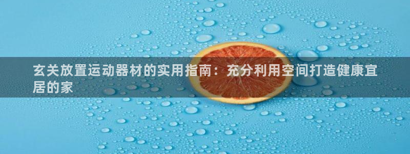 意昂3娱乐平台：玄关放置运动器材的实用指南：充分利用