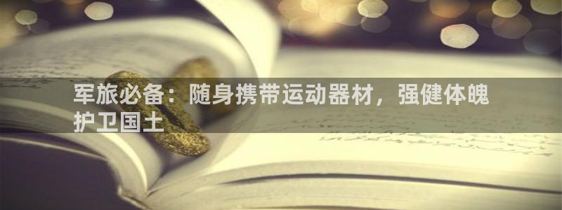 意昂体育3招商电话号码是多少：军旅必备：随身携带运动器材，强