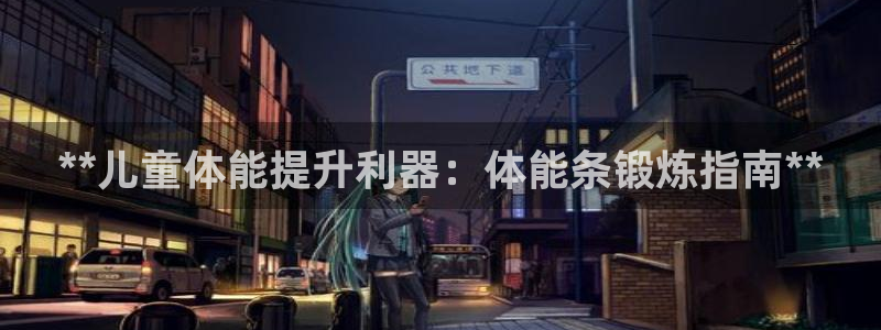 意昂体育3平台是正规平台吗安全吗：**儿童体能提升利器：体能