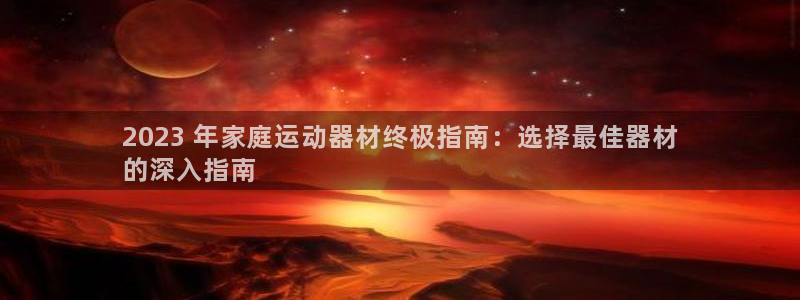 意昂3官网：2023 年家庭运动器材终极指南：选择最佳器材
