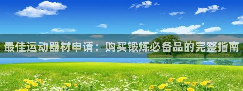 意昂体育3平台注册流程视频：最佳运动器材申请：购买锻炼必备品