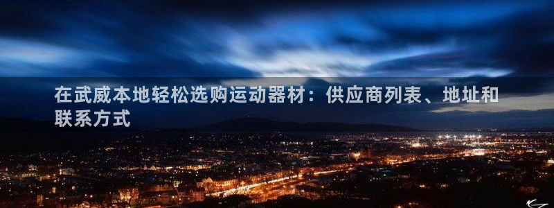 注册意昂3：在武威本地轻松选购运动器材：供应商列表、地址和
