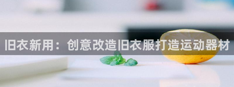 意昂3代理：旧衣新用：创意改造旧衣服打造运动器材