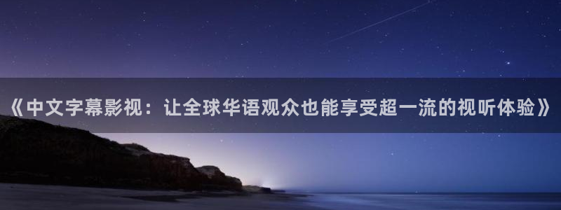 战地影院电影免费高清在线观看：《中文字幕影视：让全球华语观众也能享受超一流的视听体验》