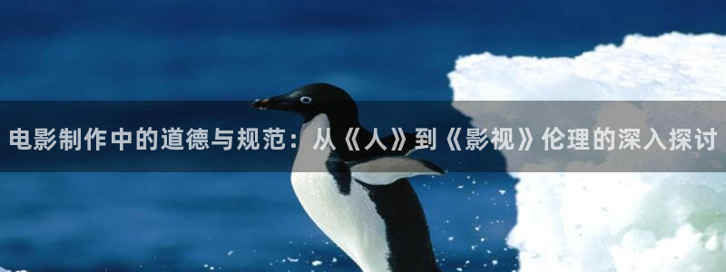 战地包：电影制作中的道德与规范：从《人》到《影视》伦理的深入探讨